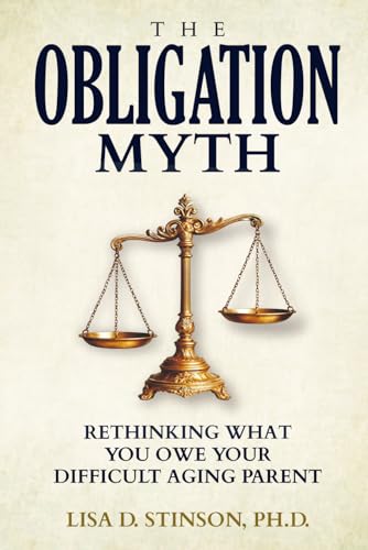 The Obligation Myth: Rethinking What You Owe Your Difficult Aging Parent --A Guide for Adult Children of Narcissistic, Toxic or Abusive Parents