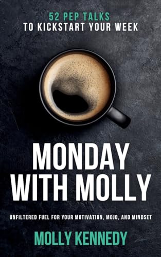 Monday With Molly: 52 Pep Talks to Kickstart Your Week. Unfiltered Fuel For Your Motivation, MOJO, And Mindset